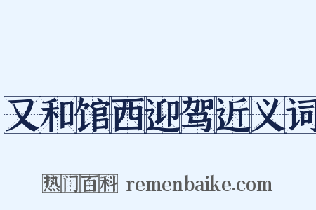 又和馆西迎驾近义词是什么意思的图片